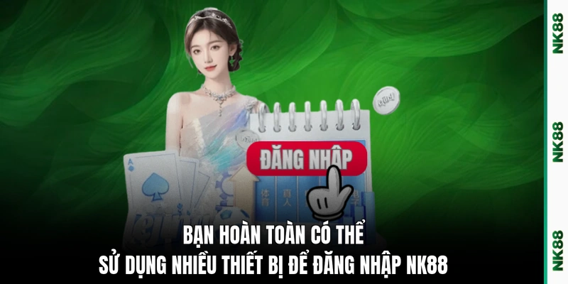 Bạn hoàn toàn có thể sử dụng nhiều thiết bị để đăng nhập NK88