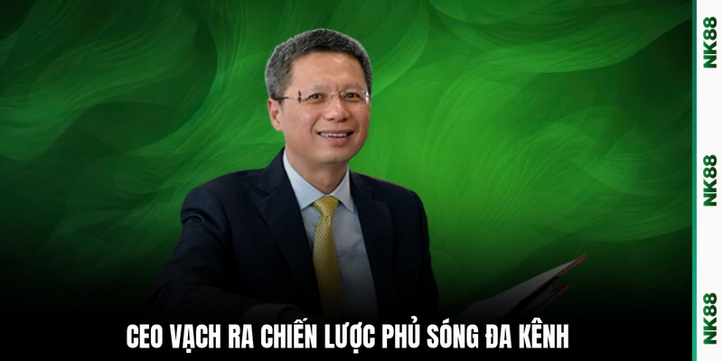 CEO vạch ra chiến lược phủ sóng đa kênh