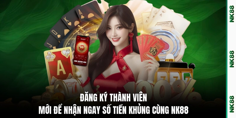 Đăng ký thành viên mới để nhận ngay số tiền khủng cùng NK88