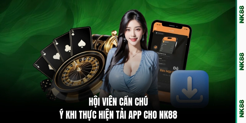 Hội viên cần chú ý khi thực hiện tải app cho NK88