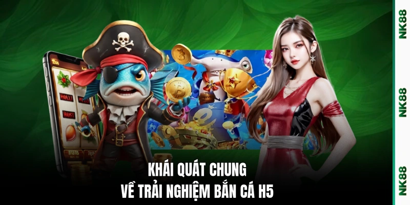 Khái quát chung về trải nghiệm bắn cá H5