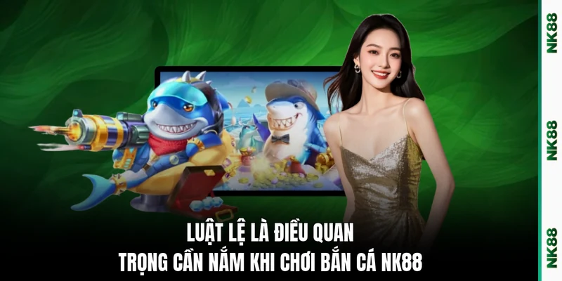 Luật lệ là điều quan trọng cần nắm khi chơi bắn cá NK88