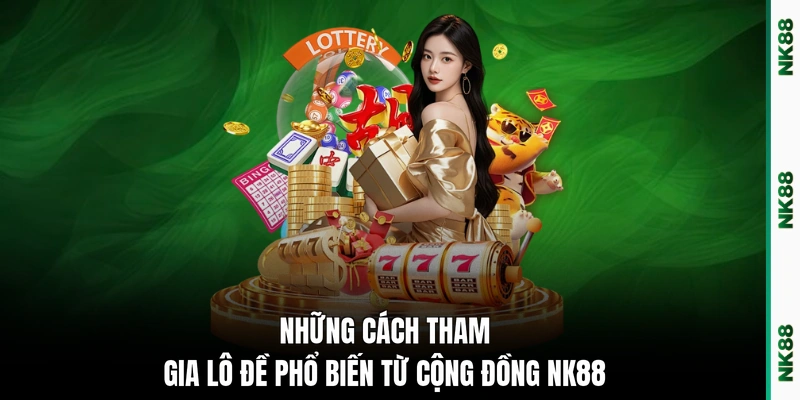 Những cách tham gia lô đề phổ biến từ cộng đồng NK88