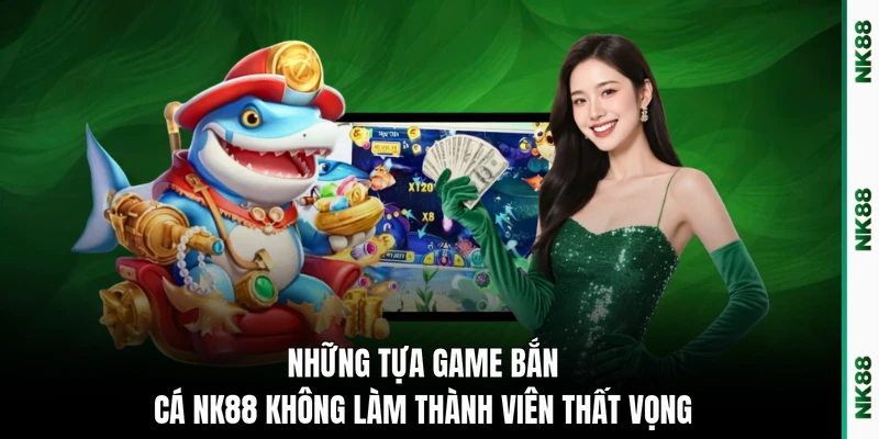 Những tựa game bắn cá NK88 không làm thành viên thất vọng