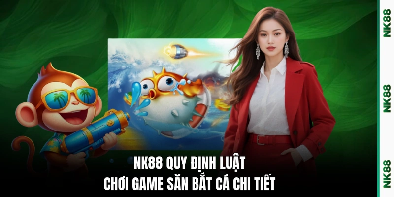 NK88 quy định luật chơi game săn bắt cá chi tiết