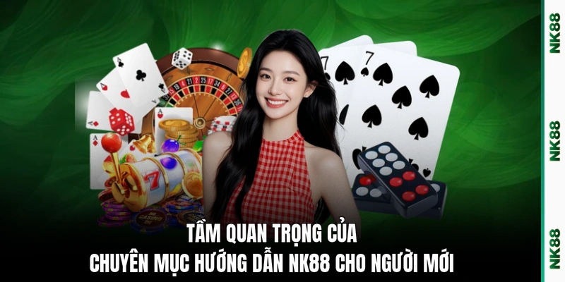 Tầm quan trọng của chuyên mục hướng dẫn NK88 cho người mới
