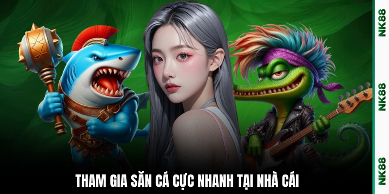 Tham gia săn cá cực nhanh tại nhà cái
