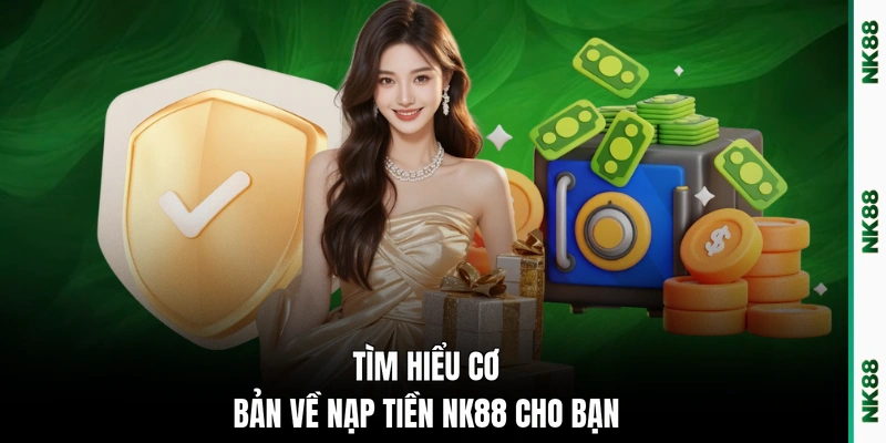 Tìm hiểu cơ bản về nạp tiền NK88 cho bạn