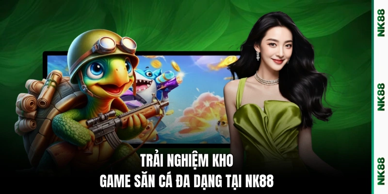 Trải nghiệm kho game săn cá đa dạng tại NK88