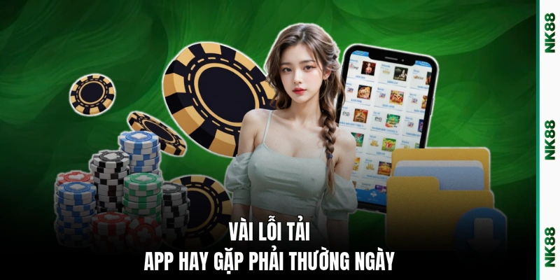 Vài lỗi tải app hay gặp phải thường ngày
